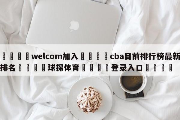 🌾welcom加入🌾cba目前排行榜最新排名🐳球探体育🐳登录入口🐳