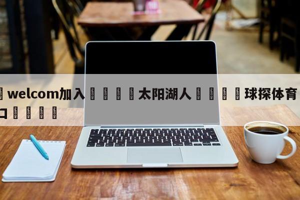 🌾welcom加入🌾太阳湖人🐳球探体育🐳登录入口🐳
