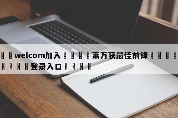 🌾welcom加入🌾莱万获最佳前锋🐳球探体育🐳登录入口🐳