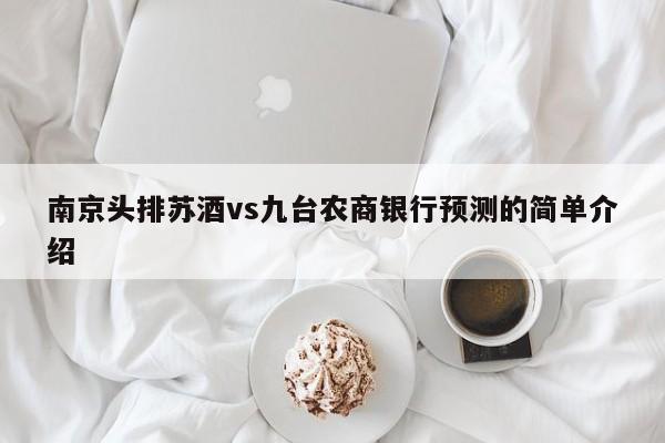 南京头排苏酒vs九台农商银行预测的简单介绍