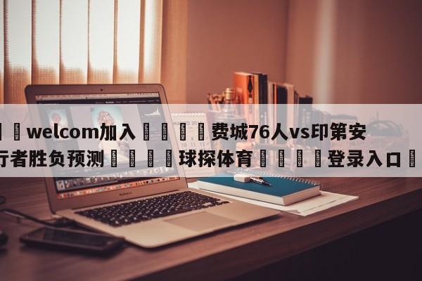 🌾welcom加入🌾费城76人vs印第安纳步行者胜负预测🐳球探体育🐳登录入口🐳