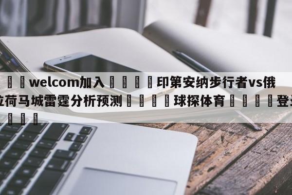 🌾welcom加入🌾印第安纳步行者vs俄克拉荷马城雷霆分析预测🐳球探体育🐳登录入口🐳