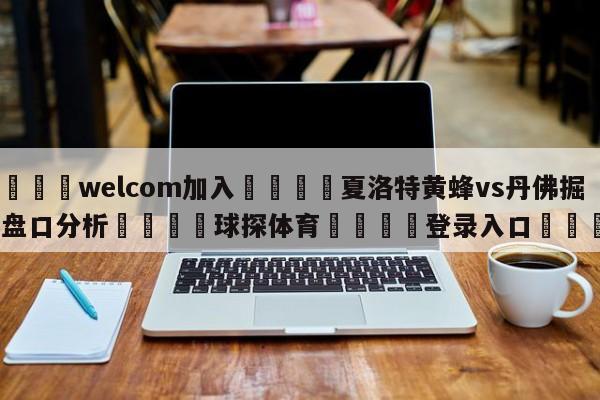 🌾welcom加入🌾夏洛特黄蜂vs丹佛掘金盘口分析🐳球探体育🐳登录入口🐳