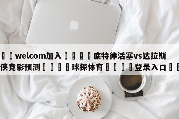 🌾welcom加入🌾底特律活塞vs达拉斯独行侠竞彩预测🐳球探体育🐳登录入口🐳